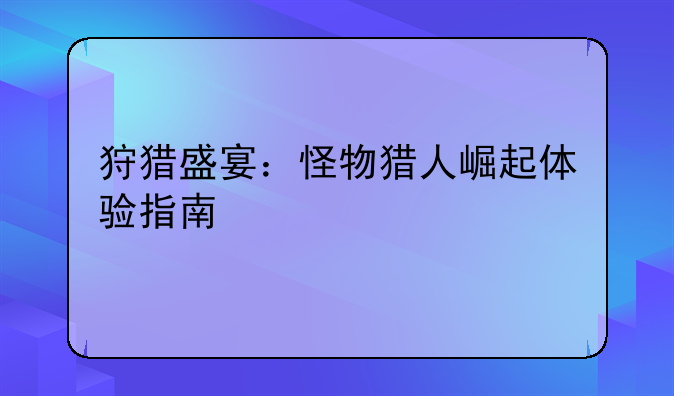 狩猎盛宴：怪物猎人崛起体验指南