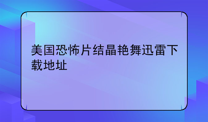 美国恐怖片结晶艳舞迅雷下载地址