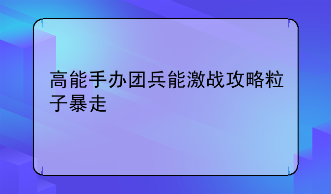 高能手办团兵能激战攻略粒子暴走