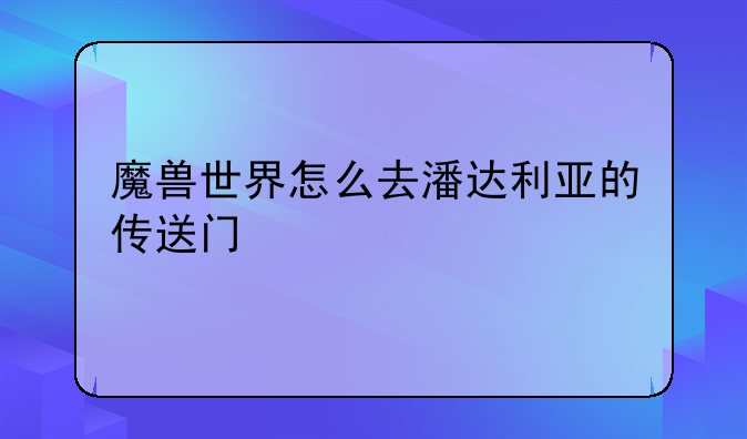 魔兽世界怎么去潘达利亚的传送门