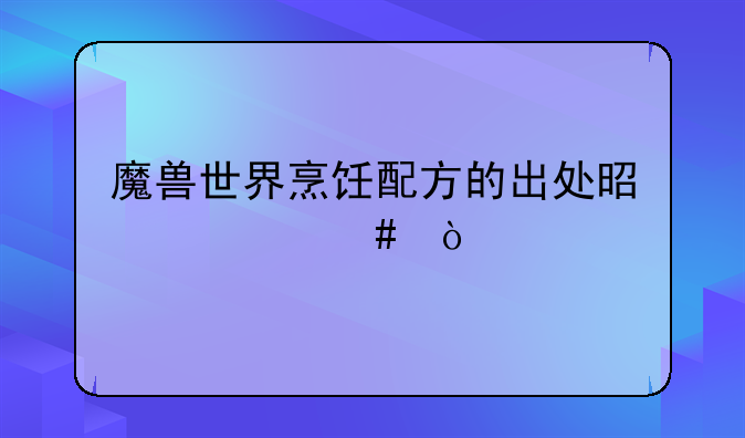 魔兽世界烹饪配方的出处是什么？