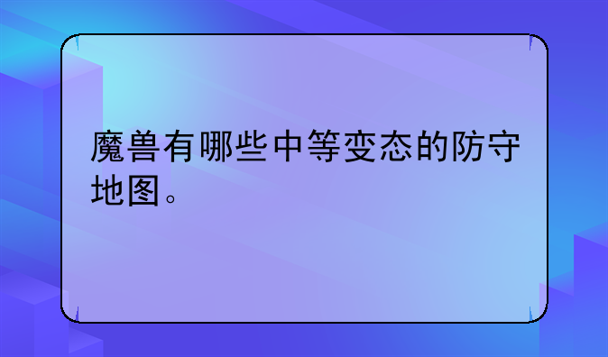 魔兽有哪些中等变态的防守地图。