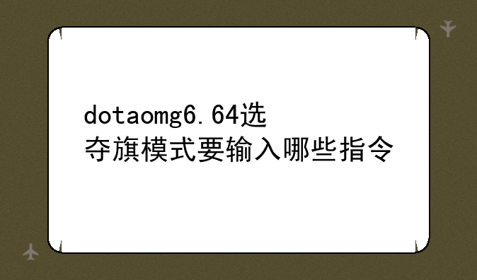 dotaomg6.64选夺旗模式要输入哪些指令