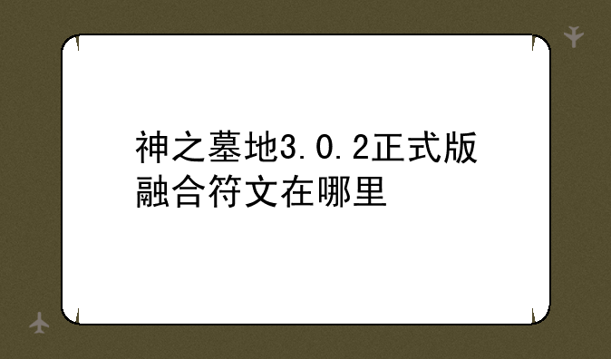 神之墓地3.0.2正式版融合符文在哪里