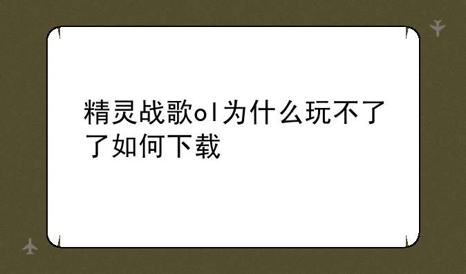 精灵战歌ol为什么玩不了了如何下载