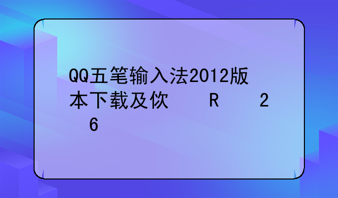 QQ五笔输入法2012版本下载及使用指南