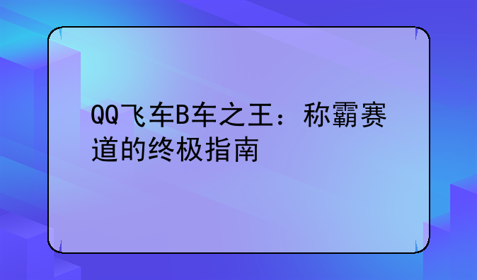 QQ飞车B车之王：称霸赛道的终极指南