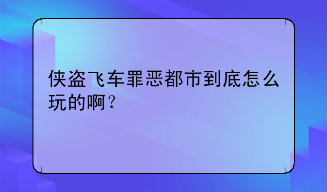 侠盗飞车罪恶都市到底怎么玩的啊？