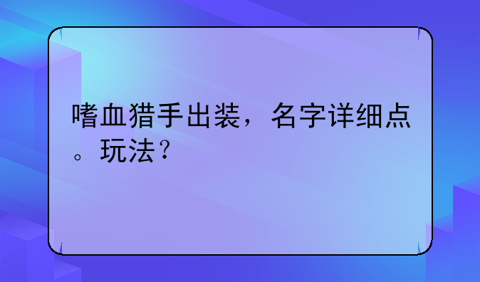 嗜血猎手出装，名字详细点。玩法？