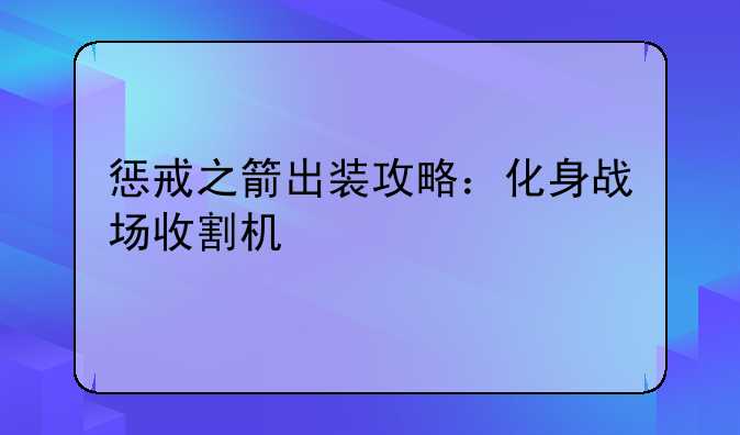 惩戒之箭出装攻略：化身战场收割机