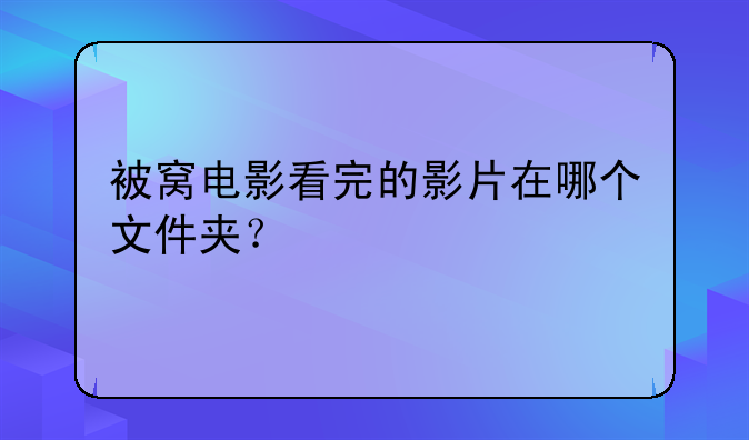 被窝电影看完的影片在哪个文件夹？