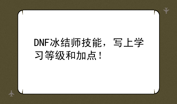 DNF冰结师技能，写上学习等级和加点！