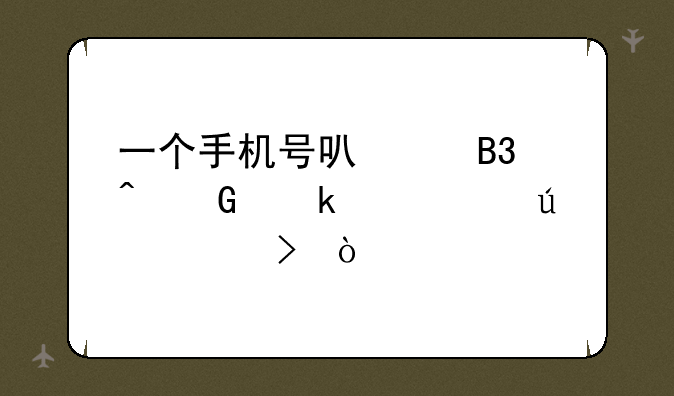 一个手机号可以同时绑定几个微信号？