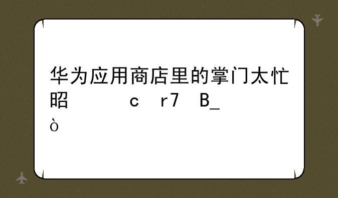 华为应用商店里的掌门太忙是官服吗？