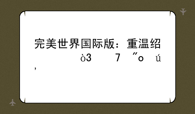 完美世界国际版：重温经典，再创辉煌