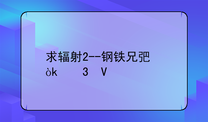 求辐射2--钢铁兄弟会完整版的下载地址