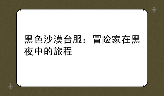 黑色沙漠台服：冒险家在黑夜中的旅程