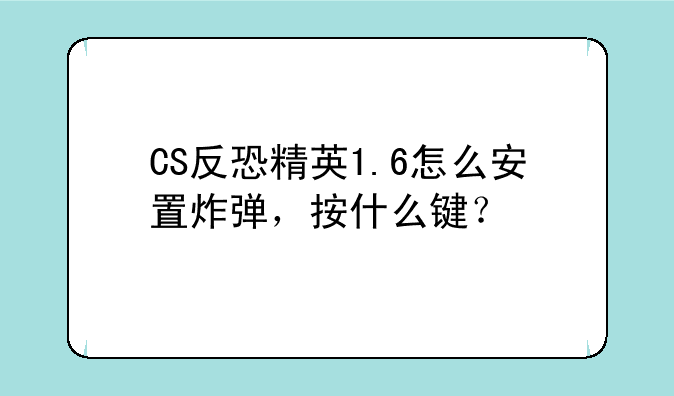 CS反恐精英1.6怎么安置炸弹，按什么键？