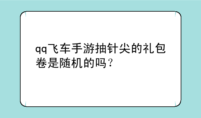 qq飞车手游抽针尖的礼包卷是随机的吗？