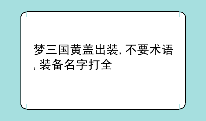 梦三国黄盖出装,不要术语,装备名字打全