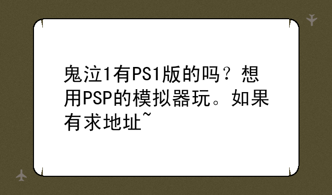 鬼泣1有PS1版的吗？想用PSP的模拟器玩。如果有求地址~