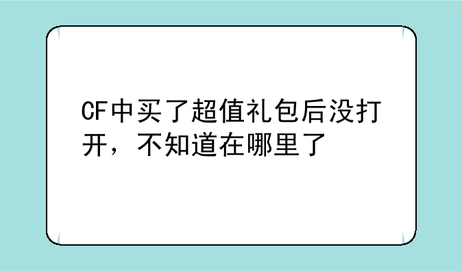 CF中买了超值礼包后没打开，不知道在哪里了