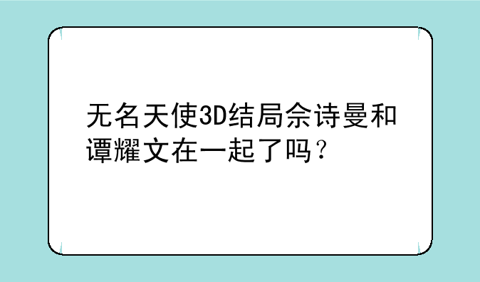 无名天使3D结局佘诗曼和谭耀文在一起了吗？