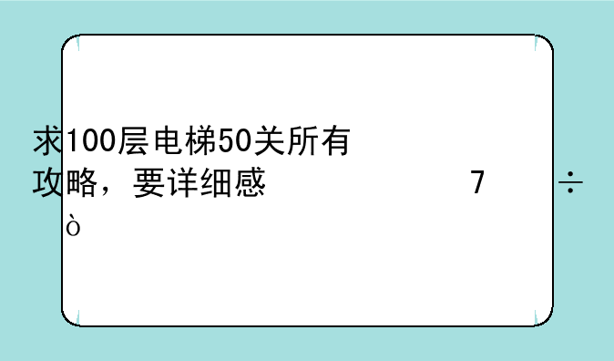 求100层电梯50关所有攻略，要详细感激不尽！