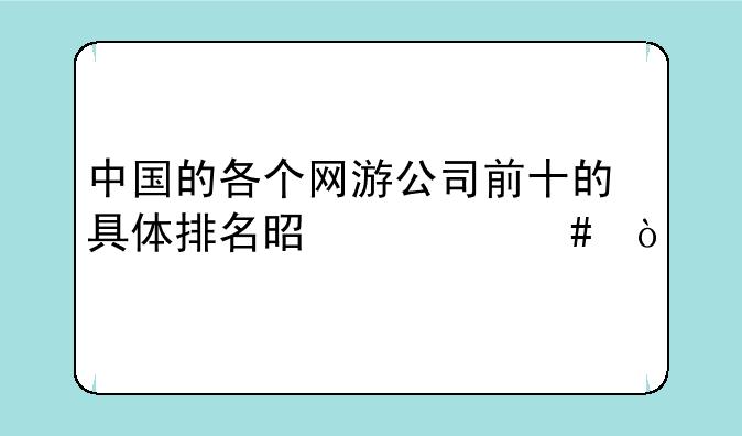 中国的各个网游公司前十的具体排名是什么？