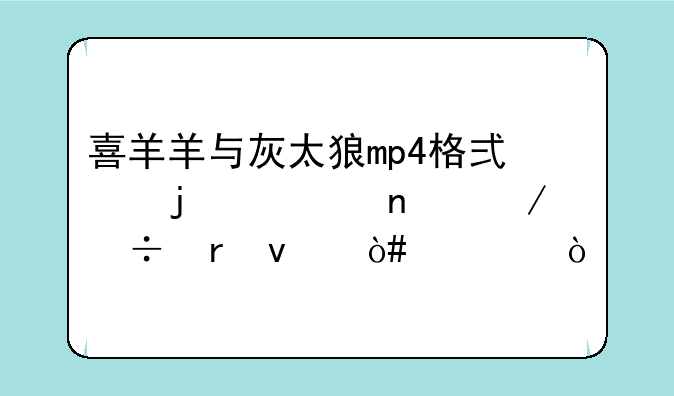 喜羊羊与灰太狼mp4格式的全集下载地址（急）
