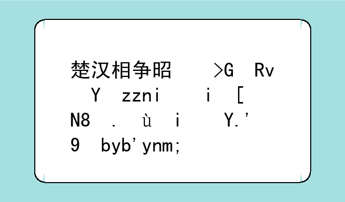 楚汉相争是发生在秦朝末年。还是东汉初年？