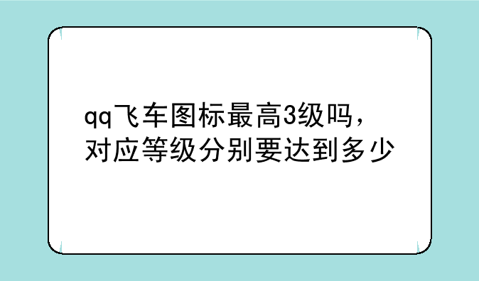 qq飞车图标最高3级吗，对应等级分别要达到多少