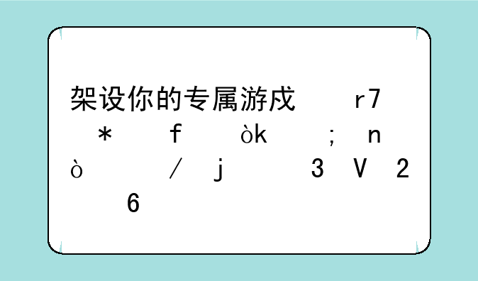 架设你的专属游戏服务器：从零开始的完整指南