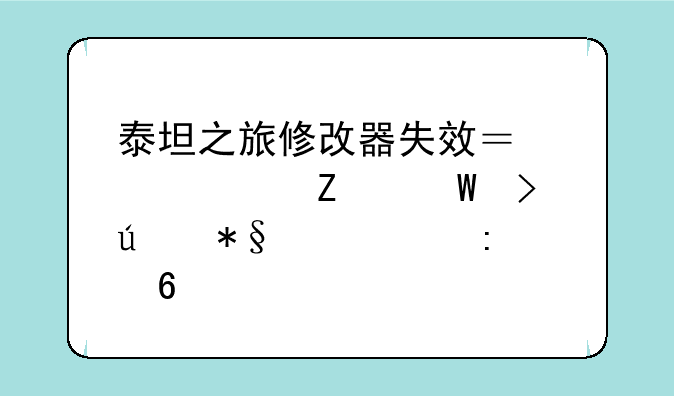 泰坦之旅修改器失效？解决方法及辅助工具推荐