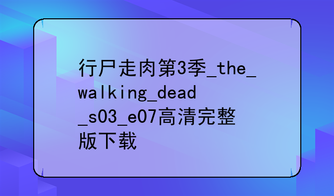 行尸走肉第3季_the_walking_dead_s03_e07高清完整版下载