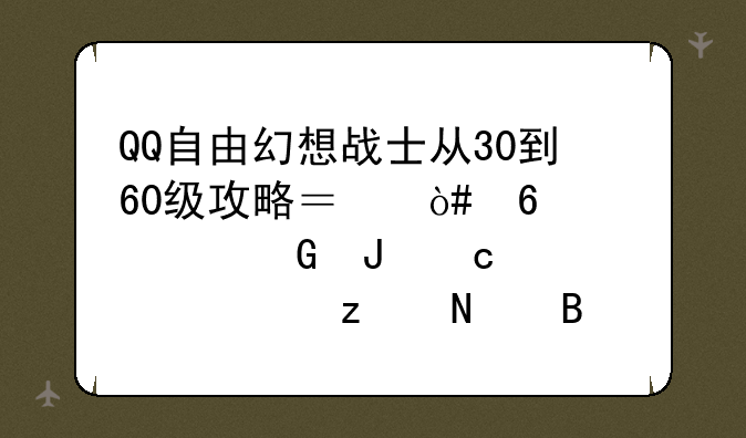 QQ自由幻想战士从30到60级攻略？（升级快金钱高装备极品名誉高）