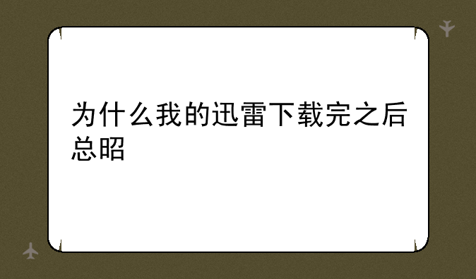 为什么我的迅雷下载完之后总是打开不了或者显示不出？