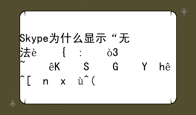 Skype为什么显示“无法连接，请检查互联网连接并重试”？