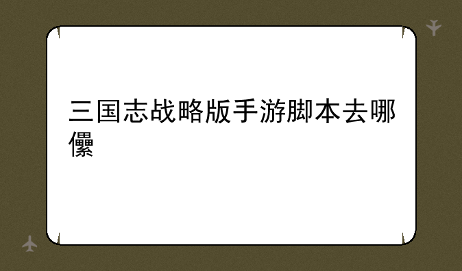 三国志战略版手游脚本去哪儿找比较好？大家认可的是哪个？
