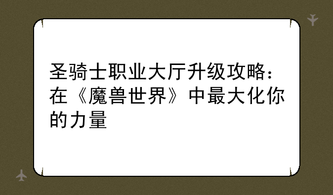圣骑士职业大厅升级攻略：在《魔兽世界》中最大化你的力量