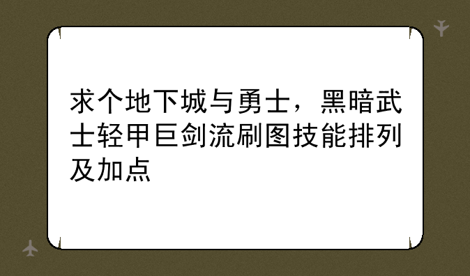 求个地下城与勇士，黑暗武士轻甲巨剑流刷图技能排列及加点