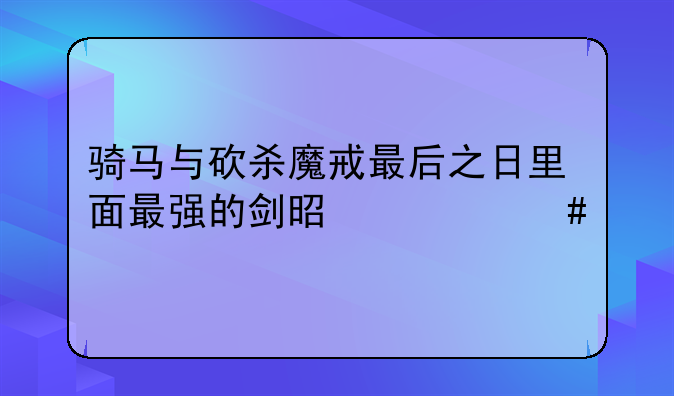 骑马与砍杀魔戒最后之日里面最强的剑是什么剑，怎么获得？
