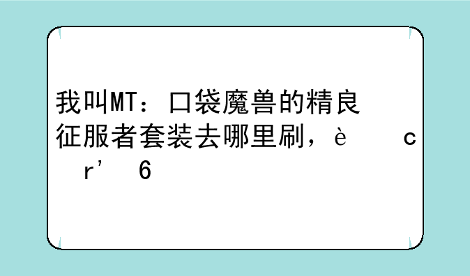 我叫MT：口袋魔兽的精良征服者套装去哪里刷，还有卡牌应该怎么搭配