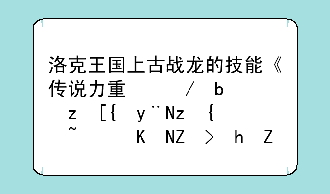 洛克王国上古战龙的技能《传说力量》是自己的等级高伤害越大还是相反？