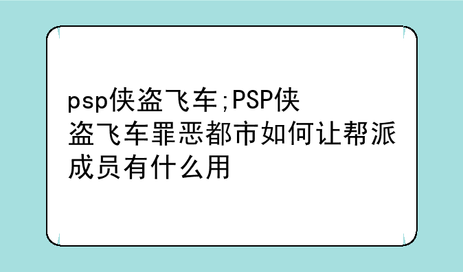 psp侠盗飞车;PSP侠盗飞车罪恶都市如何让帮派成员有什么用