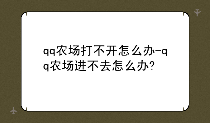 qq农场打不开怎么办-qq农场进不去怎么办?