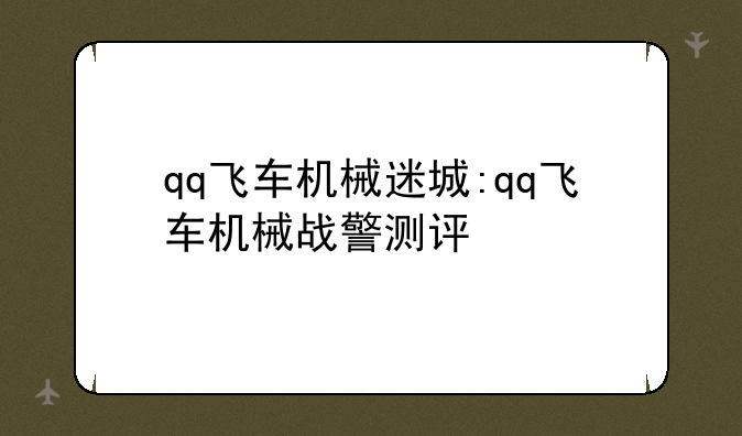 qq飞车机械迷城:qq飞车机械战警测评