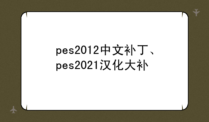 pes2012中文补丁、pes2021汉化大补