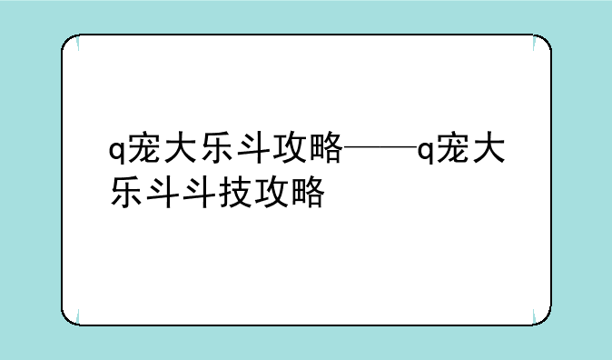 q宠大乐斗攻略——q宠大乐斗斗技攻略