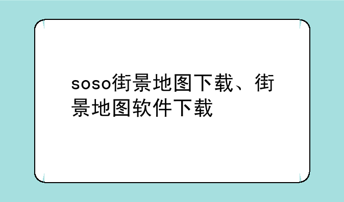 soso街景地图下载、街景地图软件下载